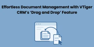 Effortless Document Management With Vtiger CRM Drag and Drop Feature—Vtiger CRM Guide by Joobilant